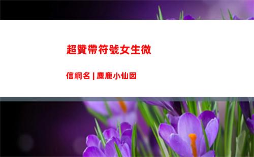 超贊帶符號女生微信網名 | 麋鹿小仙囡(微信昵稱女生符號)